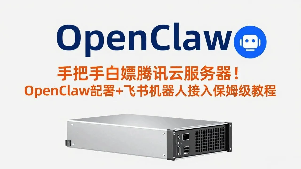 【精】手把手白嫖腾讯云服务器！OpenClaw部署+飞书机器人接入保姆级教程-创客之家