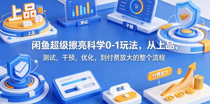闲鱼超级擦亮科学0-1玩法,从上品,测试,干预,优化,到付费放大的整个流程-创客之家