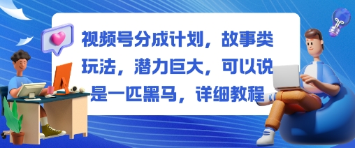 视频号分成计划,故事类玩法,潜力巨大,可以说是一匹黑马,详细教程-创客之家