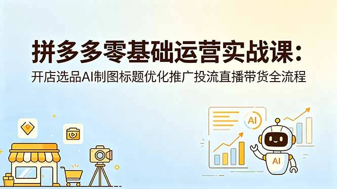 【精】仙道电商-拼多多零基础运营实战课:开店选品AI制图标题优化推广投流直播带货全流程-创客之家
