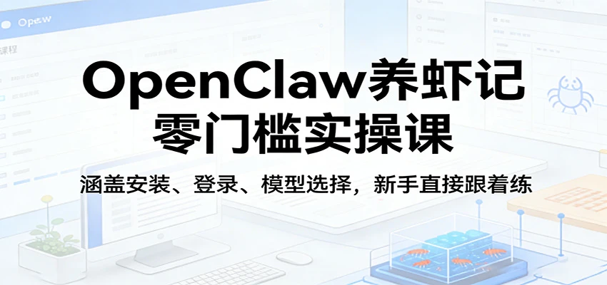 OpenClaw养虾记零门槛实操课：涵盖安装、登录、模型选择，新手直接跟着练-创客之家