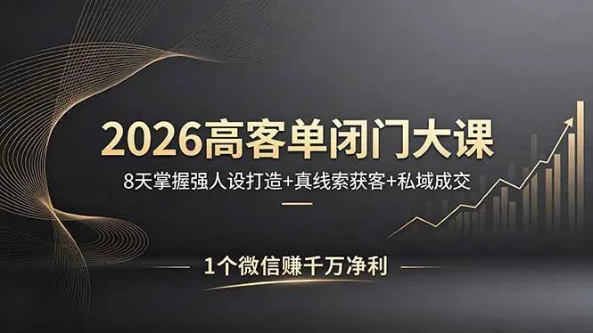 【精】2026高客单闭门大课，8 天掌握强人设打造 + 真线索获客 + 私域成交，1 个微信赚千万净利-创客之家