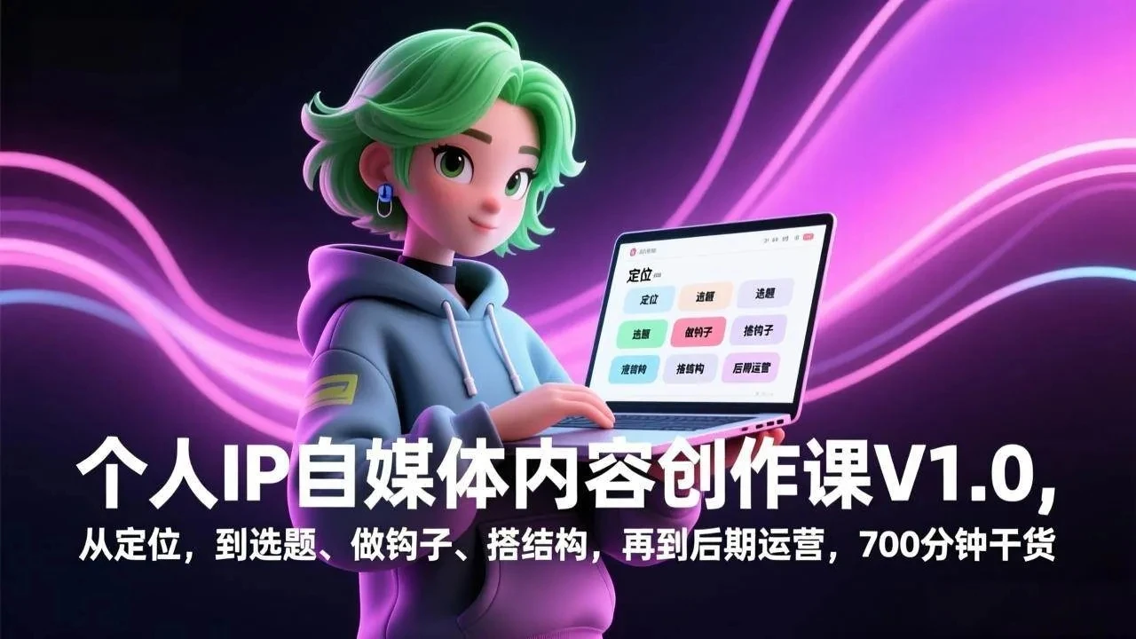 【精】个人IP自媒体内容创作课V1.0，从定位，到选题、做钩子、搭结构，再到后期运营，700分钟干货-创客之家