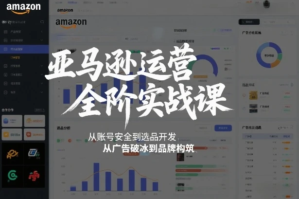 【精】亚马逊运营全阶实战课，从账号安全到选品开发，从广告破冰到品牌构筑(更新2026)-创客之家