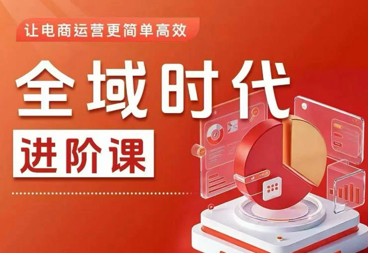 【精】全域时代进阶课,更简单高效的全域投放实操,让电商运营更简单高效-创客之家