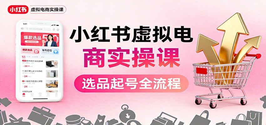 小红书虚拟电商实操课:选品起号+AI 内容创作+店铺运营+引流私域+自动化发笔记-创客之家
