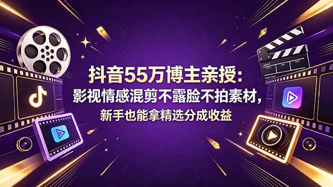 抖音55万博主亲授:影视情感混剪不露脸不拍素材,新手也能拿精选分成收益-创客之家