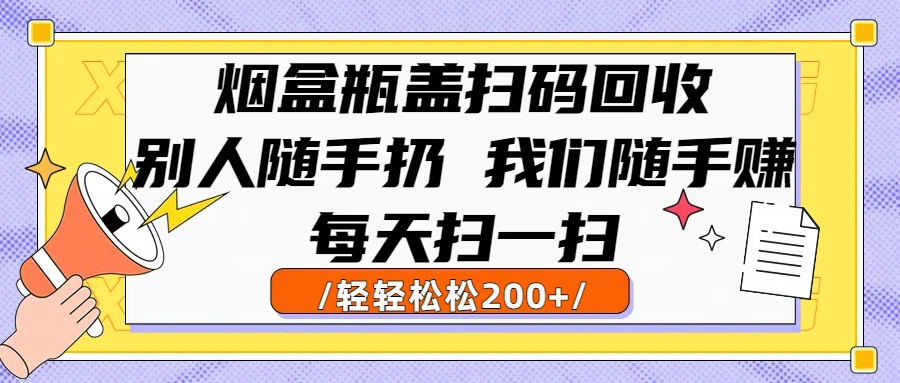 烟盒瓶盖扫码回收，别人随手扔 我们随手赚，闷声发大财，每天扫一扫，轻轻松松200+-创客之家