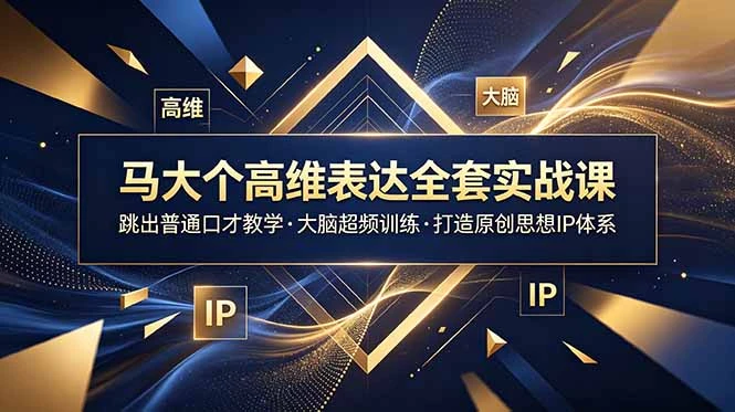 【精】马大个高维表达全套实战课,跳出普通口才教学,大脑超频训练打造原创思想IP体系-创客之家