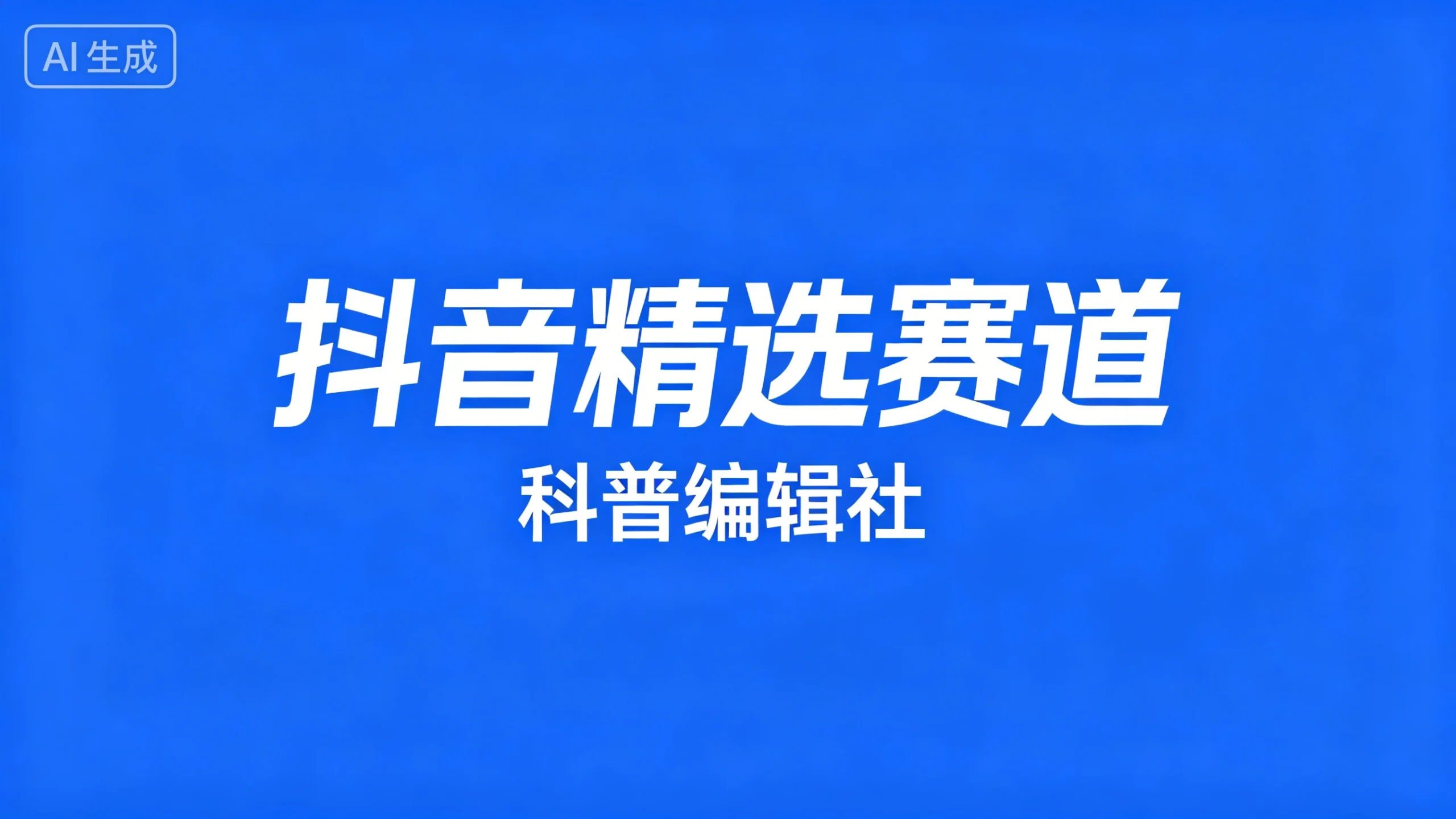 抖音精选赛道,科普编辑社-创客之家