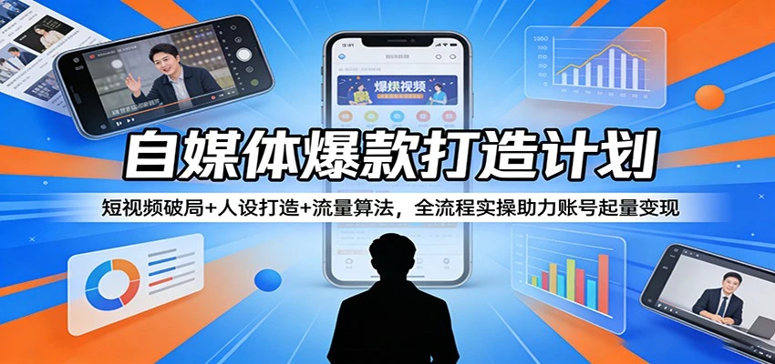 【精】自媒体爆款打造计划：短视频破局+人设打造+流量算法，全流程实操助力账号起量变现-创客之家