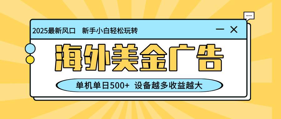 （16454期）最新蓝海项目，海外美金广告，单机单日500+，可矩阵放大，设备越多收益…-创客之家