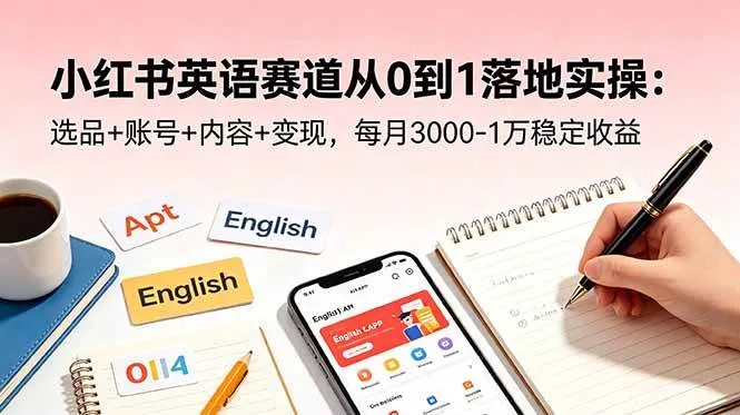 【精】小红书英语赛道从0到1落地实操:选品+账号+内容+变现,每月3000-1万稳定收益-创客之家