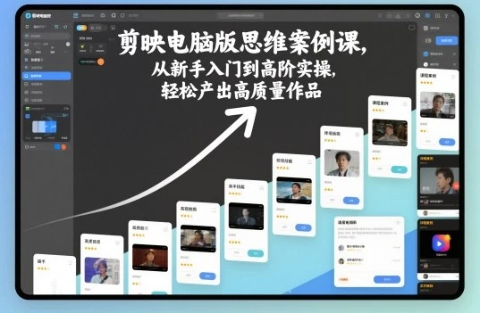 【精】剪映电脑版思维案例课，从新手入门到高阶实操，轻松产出高质量作品-创客之家