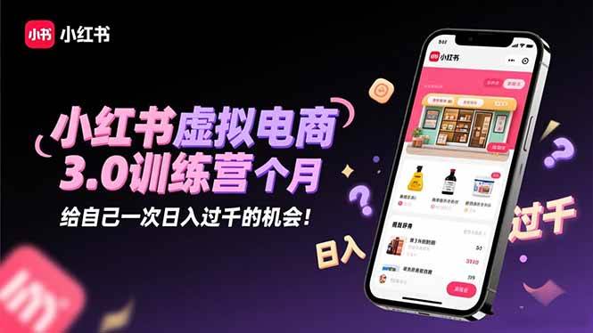 (16512期)小红书虚拟电商3.0训练营:2025最后1个月,给自己一次日入过千的机会!-创客之家