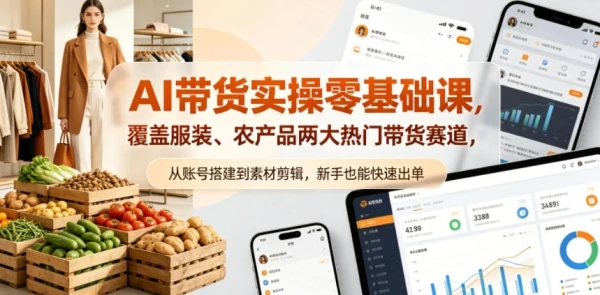 AI带货实操零基础课,覆盖服装、农产品两大热门带货赛道,从账号搭建到素材剪辑,新手也能快速出单-创客之家