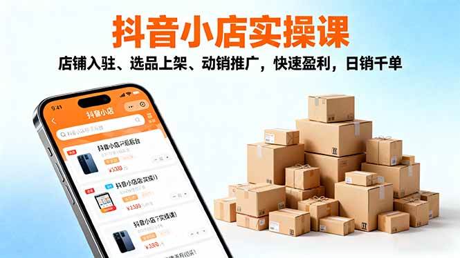 (16386期)2025抖音小店实操课,店铺入驻、选品上架、动销推广,快速盈利,日销千单-创客之家
