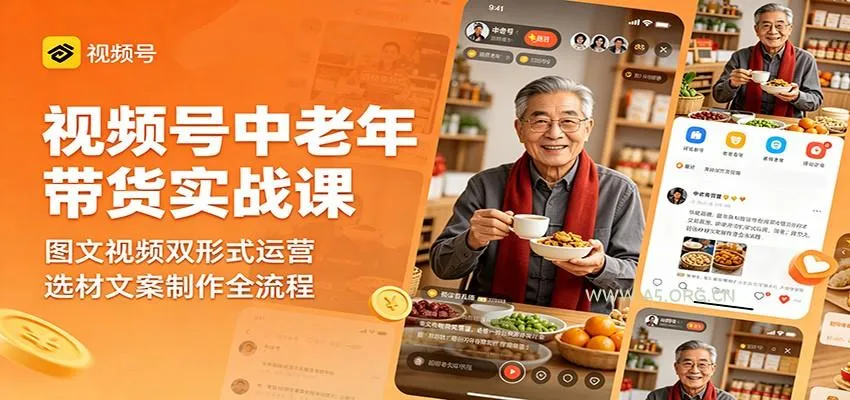 视频号中老年带货实战课:图文视频双形式运营,选材文案制作全流程-创客之家