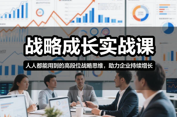 【精】战略成长实战课,人人都能用到的高段位战略思维,助力企业持续增长-创客之家
