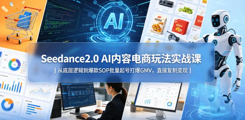 【精】Seedance2.0 AI内容电商玩法实战课｜从底层逻辑到爆款SOP批量起号打爆GMV，直接复制变现-创客之家