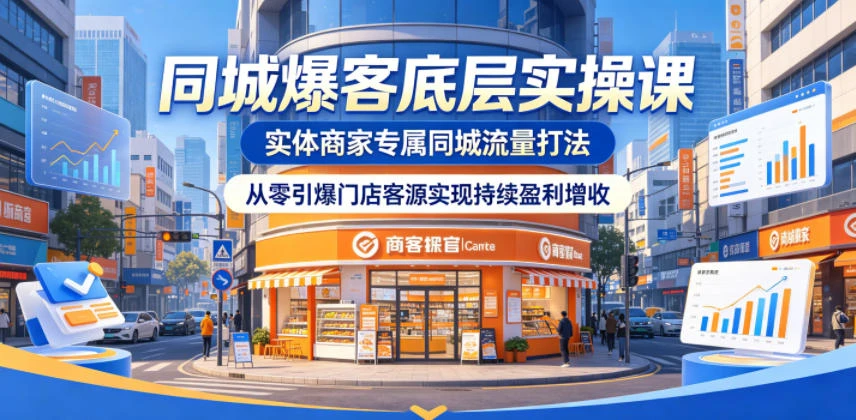 【精】同城爆客底层实操课,实体商家专属同城流量打法,从零引爆门店客源实现持续盈利增收-创客之家