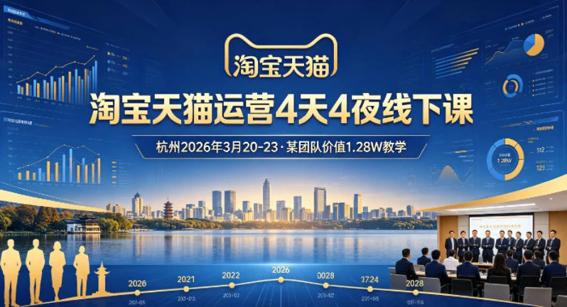 【精】淘宝天猫运营4天4夜杭州2026年3月20-23线下课，某团队价值1.28W的教学-创客之家