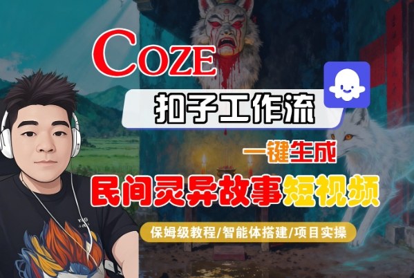 Coze扣子智能体工作流一键生成“民间灵异故事“短视频，全流程保姆级教学-创客之家