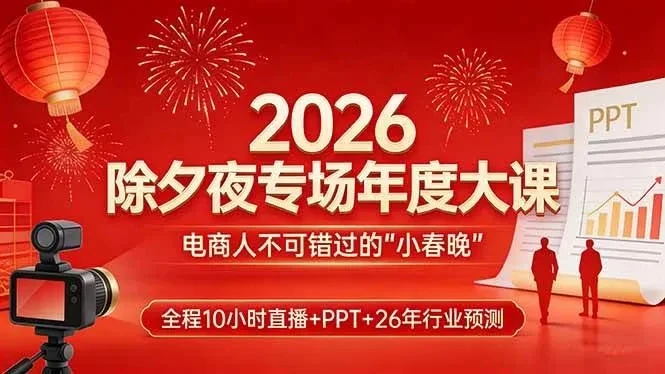 【精】2026除夕夜专场年度大课，全程10小时直播+PPT+26年行业预测，是电商人不可错过的“小春晚”-创客之家