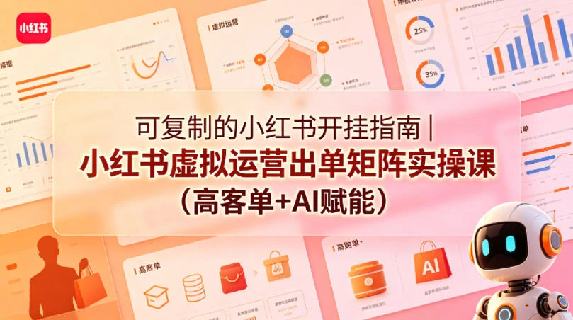【精】可复制的小红书开挂指南|小红书虚拟运营出单矩阵实操课(高客单+AI赋能)-创客之家