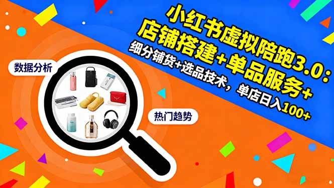 （16451期）小红书虚拟陪跑3.0：店铺搭建+单品服务+细分铺货+选品技术，单店日入100+-创客之家