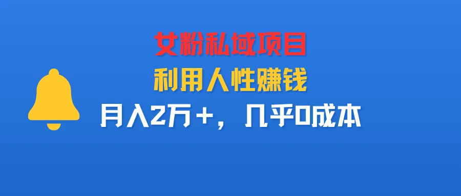 女粉私域项目,利用人性赚钱,月入2万+,几乎0成本-创客之家