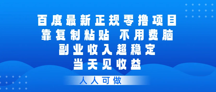 百度最新正规零撸项目，靠复制粘贴，不用费脑，副业收入超稳定，当天见收益，人人可做-创客之家