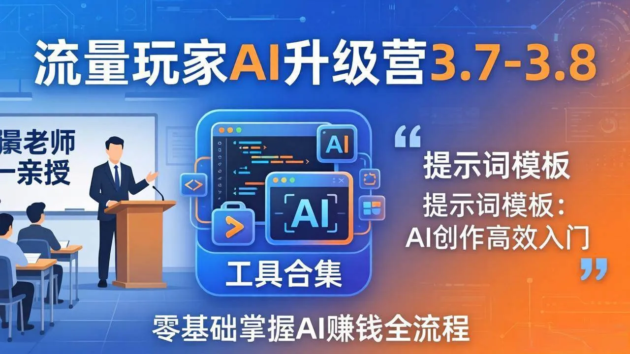 【精】流量玩家AI升级营3.7-3.8全套资料:多老师亲授+工具合集+提示词模板,零基础掌握AI赚钱全流程-创客之家