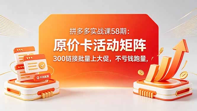 拼多多原价卡活动矩阵实战课,批量上活动不亏钱跑量,实现活动+直通车投产最大化-创客之家