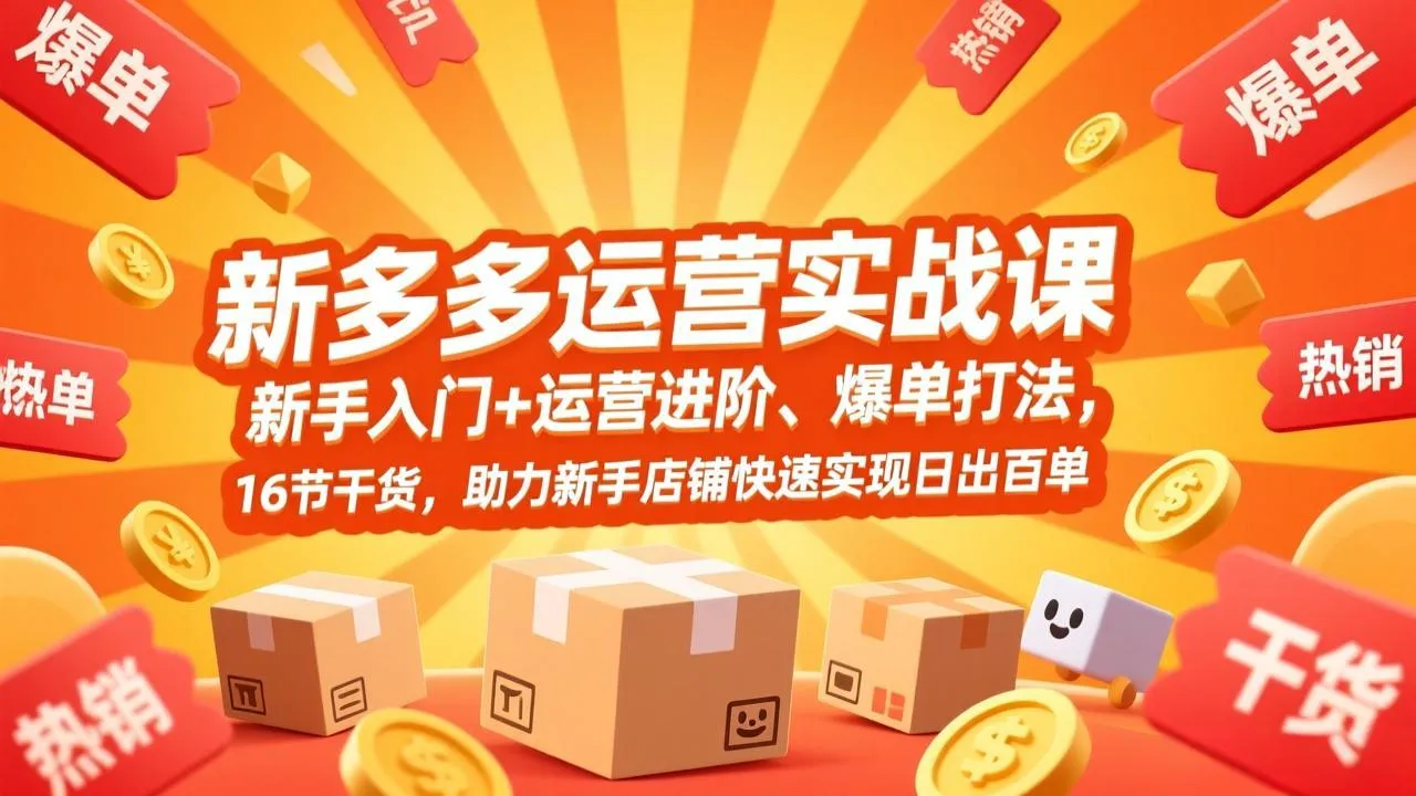 【精】拼多多运营实战课，新手入门+运营进阶、爆单打法，16节干货，助力新手店铺快速实现日出百单-创客之家