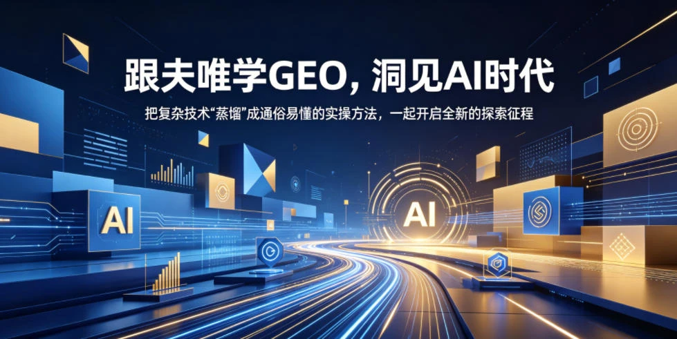 【精】跟夫唯学GEO,洞见AI时代,把复杂技术“蒸馏”成通俗易懂的实操方法,一起开启全新的探索征程-创客之家