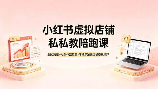 【精】小红书虚拟店铺私教陪跑课，SEO流量+AI创作双驱动，手把手跑通店铺变现闭环-创客之家