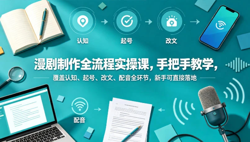 【精】漫剧制作全流程实操课,手把手教学,覆盖认知、起号、改文、配音全环节,新手可直接落地-创客之家