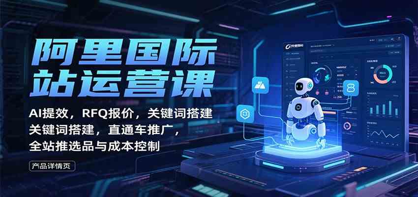阿里国际站运营课：AI提效，RFQ报价，关键词搭建，直通车推广，全站推选品与成本控制-创客之家