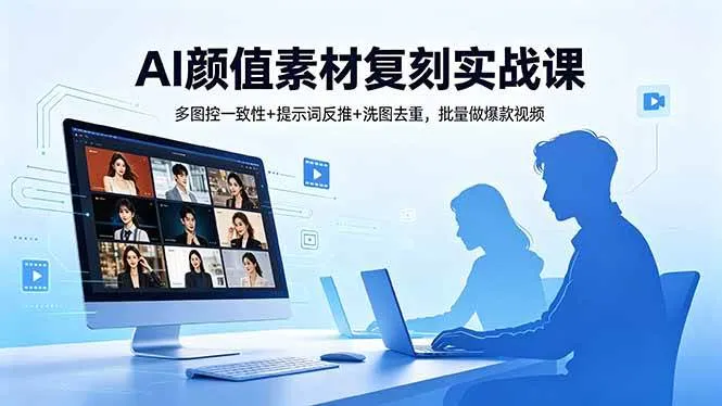 【精】AI颜值素材复刻实战课,多图控一致性+提示词反推+洗图去重,批量做爆款视频-创客之家