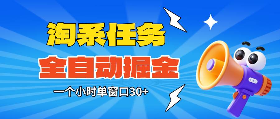 (16447期)淘系任务助手全自动掘金,单窗口一个小时30+~矩阵操作无需人工-创客之家