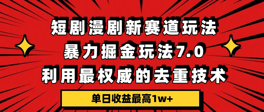 短剧漫剧新赛道,暴力掘金玩法7.0,利用最权威的去重技术,单日收益最高1w+-创客之家