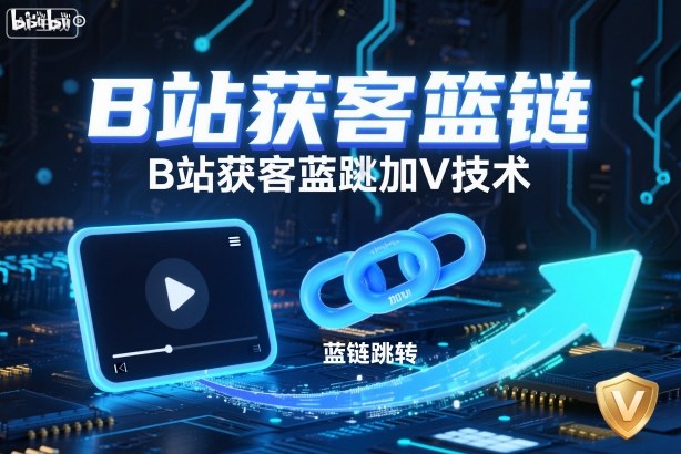 B站获客篮链跳转加V技术,B站获客蓝链跳转技术-创客之家