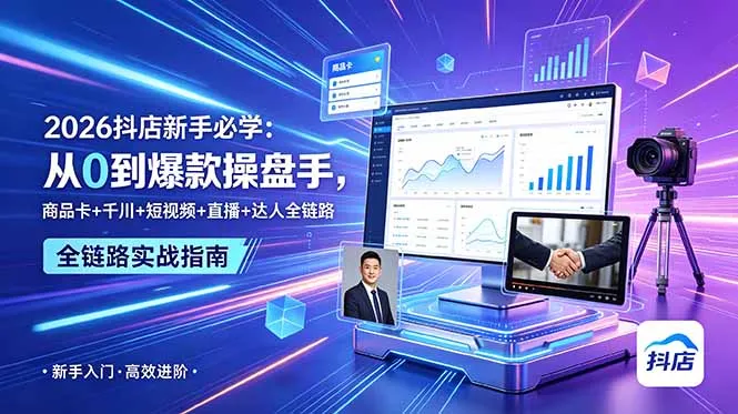 【精】2026抖店新手必学:从0到爆款操盘手,商品卡+千川+短视频+直播+达人全链路-创客之家
