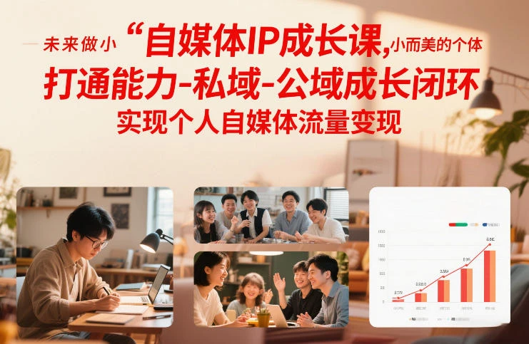 【精】自媒体IP成长课，未来做小而美的个体，打通能力-私域-公域成长闭环，实现个人自媒体流量变现-创客之家
