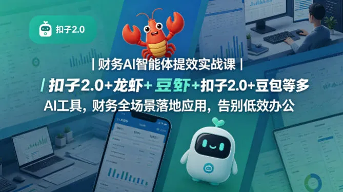 【精】财务AI智能体提效实战课｜扣子2.0+龙虾+豆包等多AI工具，财务全场景落地应用，告别低效办公-创客之家