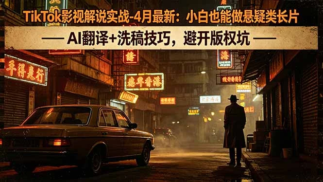【精】TikTok影视解说实战-4月最新：小白也能做悬疑类长片，AI翻译+洗稿技巧，避开版权坑-创客之家