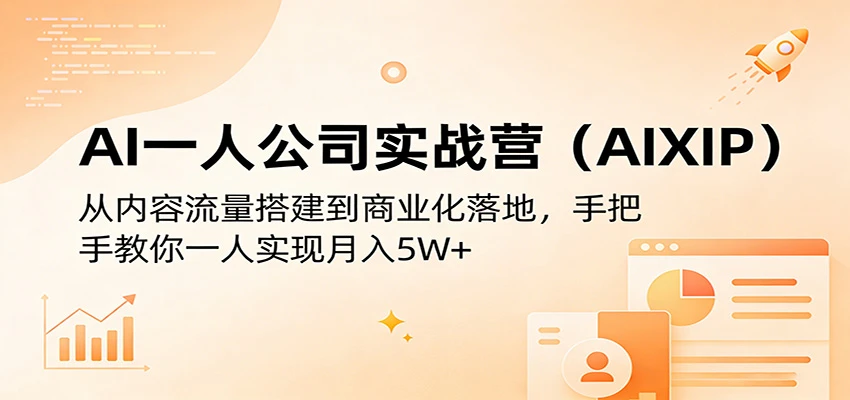 【精】AI一人公司实战营(AIXIP)：从内容流量搭建到商业化落地，手把手教你一人实现月入5W+-创客之家