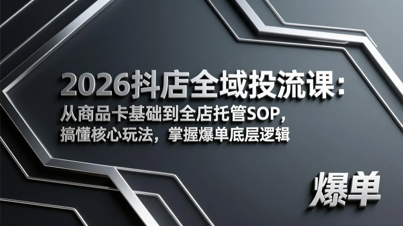 【精】2026抖店全域投流课：从商品卡基础到全店托管SOP，搞懂核心玩法，掌握爆单底层逻辑-创客之家
