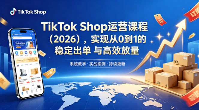 【精】2026TikTok Shop运营课：开店+流量获取+广告投放+达人建联，解锁海外电商掘金路径-创客之家